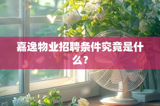 嘉逸物业招聘条件究竟是什么？