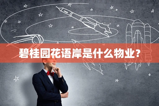 碧桂园花语岸是什么物业？
