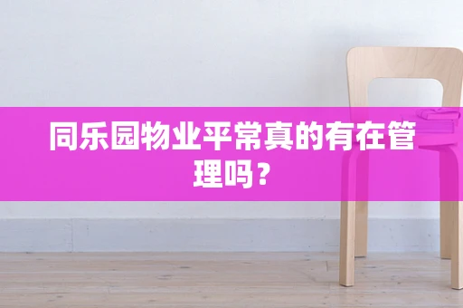同乐园物业平常真的有在管理吗？