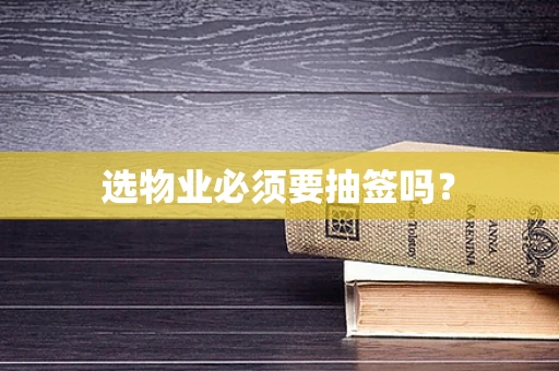 选物业必须要抽签吗？