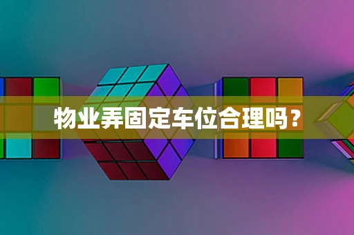 物业弄固定车位合理吗？