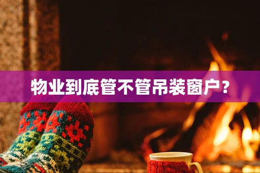 物业到底管不管吊装窗户？