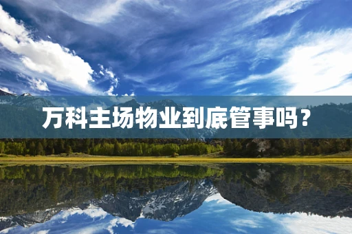 万科主场物业到底管事吗？
