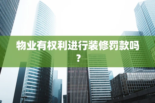 物业有权利进行装修罚款吗？