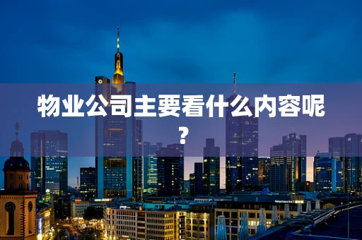 物业公司主要看什么内容呢？