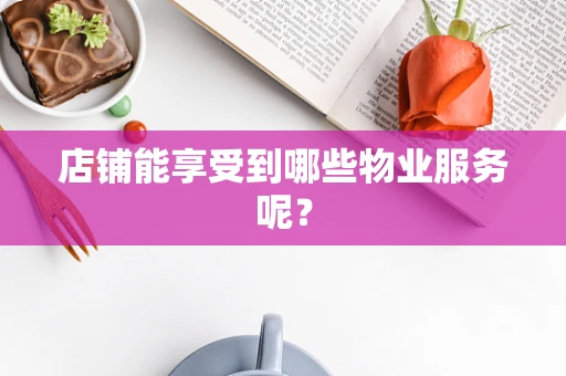 店铺能享受到哪些物业服务呢？