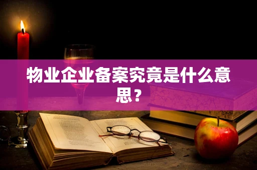 物业企业备案究竟是什么意思？