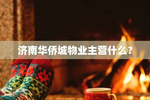 济南华侨城物业主营什么？