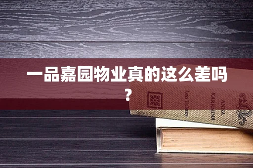 一品嘉园物业真的这么差吗？