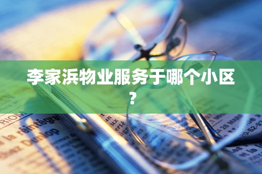 李家浜物业服务于哪个小区？