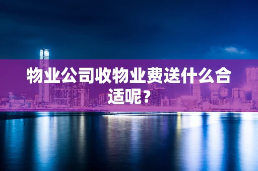 物业公司收物业费送什么合适呢？