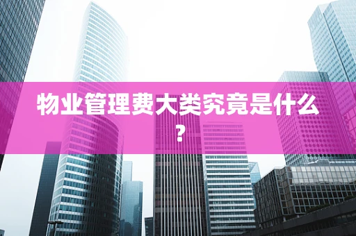 物业管理费大类究竟是什么？