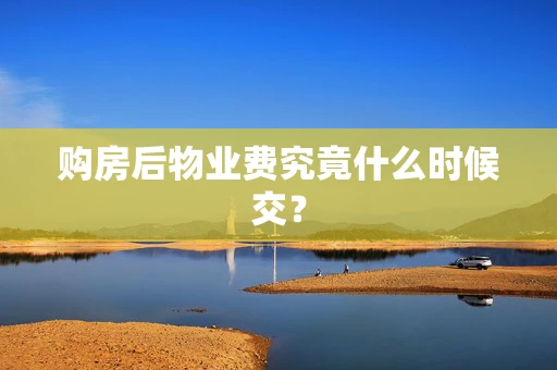 购房后物业费究竟什么时候交？