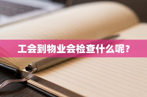工会到物业会检查什么呢？
