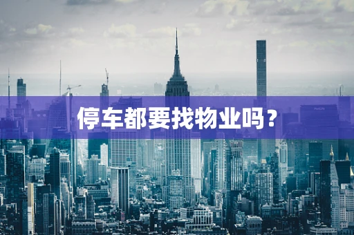 停车都要找物业吗？