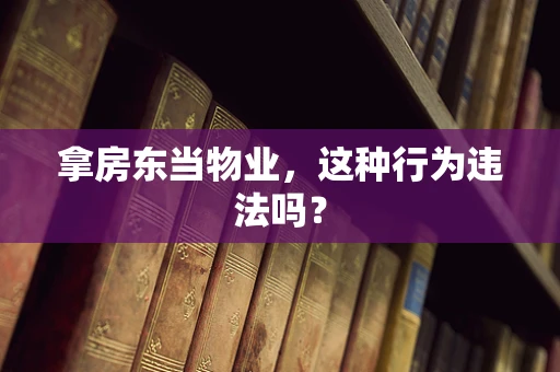 拿房东当物业，这种行为违法吗？