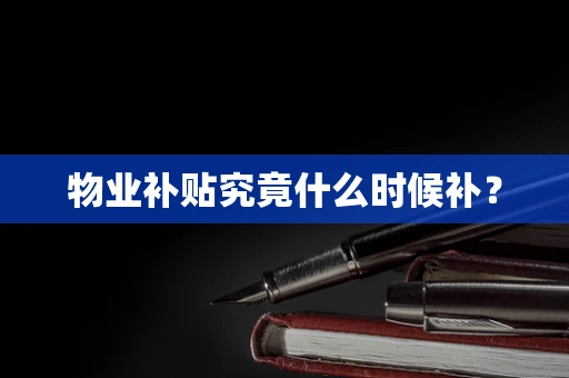 物业补贴究竟什么时候补？