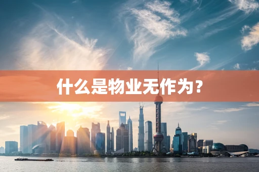什么是物业无作为？