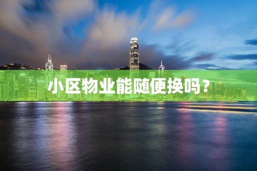 小区物业能随便换吗？