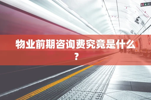 物业前期咨询费究竟是什么？