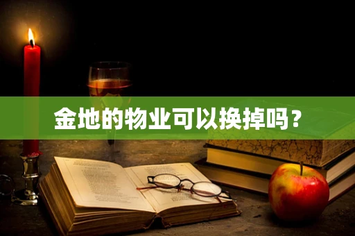 金地的物业可以换掉吗？