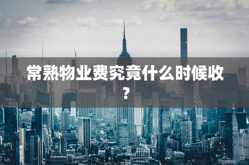 常熟物业费究竟什么时候收？