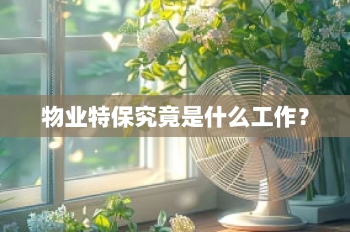 物业特保究竟是什么工作？