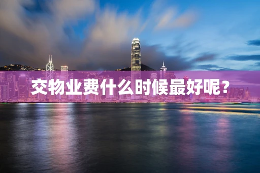 交物业费什么时候最好呢？
