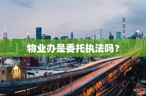 物业办是委托执法吗？