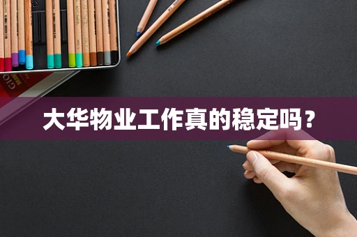 大华物业工作真的稳定吗？
