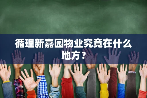 循理新嘉园物业究竟在什么地方？