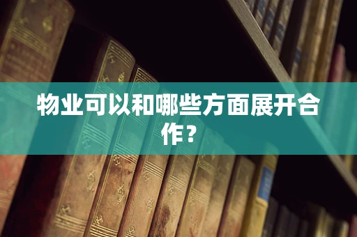 物业可以和哪些方面展开合作？