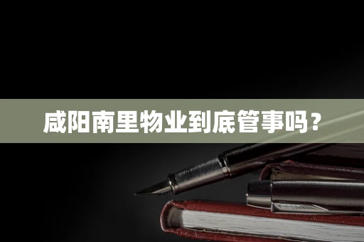 咸阳南里物业到底管事吗？
