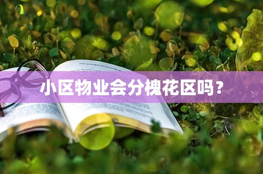 小区物业会分槐花区吗？