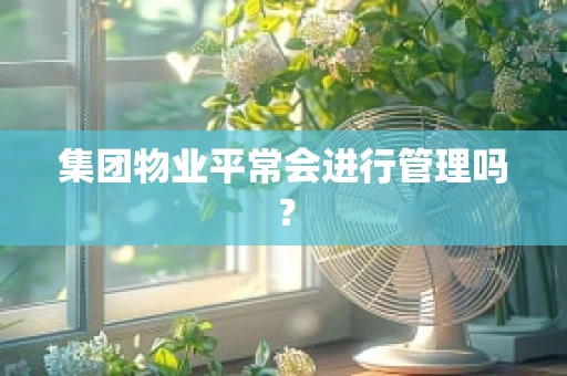 集团物业平常会进行管理吗？