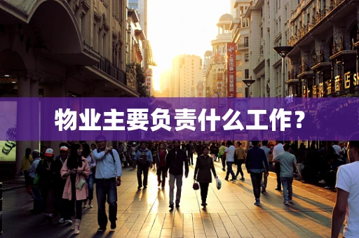 物业主要负责什么工作？