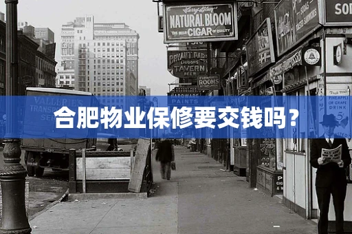 合肥物业保修要交钱吗？
