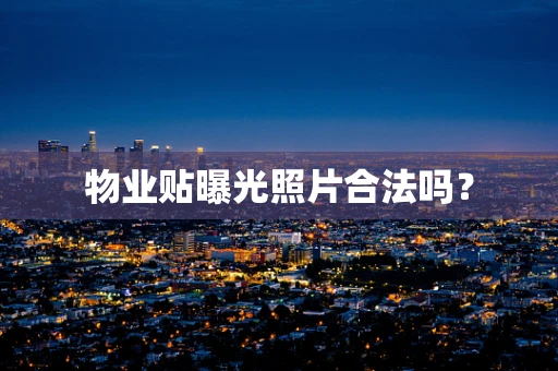 物业贴曝光照片合法吗？