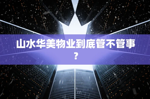 山水华美物业到底管不管事？