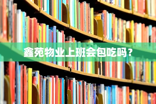 鑫苑物业上班会包吃吗？