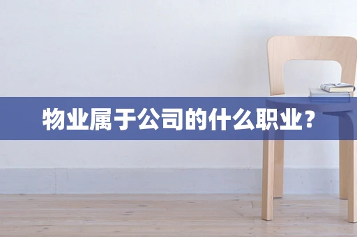 物业属于公司的什么职业？