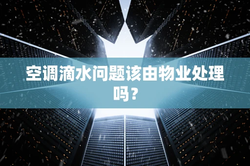 空调滴水问题该由物业处理吗？