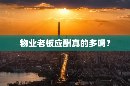 物业老板应酬真的多吗？