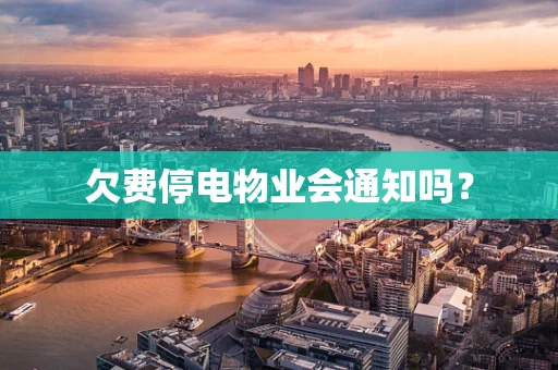 欠费停电物业会通知吗？