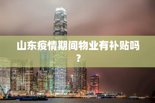 山东疫情期间物业有补贴吗？