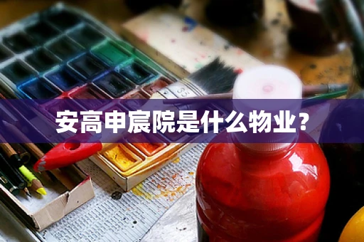 安高申宸院是什么物业？