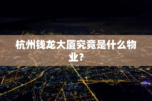 杭州钱龙大厦究竟是什么物业？