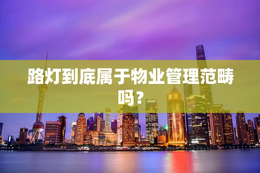 路灯到底属于物业管理范畴吗？