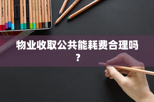 物业收取公共能耗费合理吗？