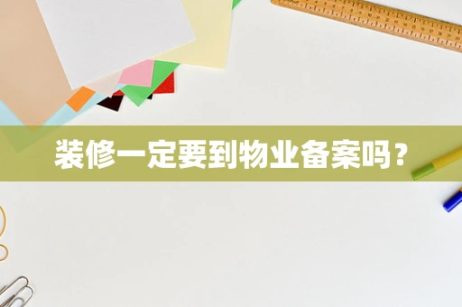 装修一定要到物业备案吗？